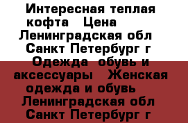 Интересная теплая кофта › Цена ­ 250 - Ленинградская обл., Санкт-Петербург г. Одежда, обувь и аксессуары » Женская одежда и обувь   . Ленинградская обл.,Санкт-Петербург г.